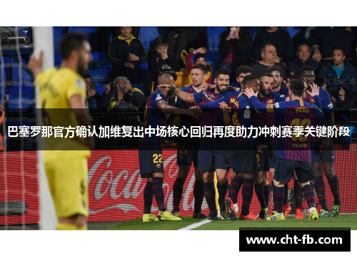 巴塞罗那官方确认加维复出中场核心回归再度助力冲刺赛季关键阶段