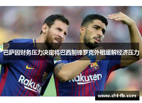 巴萨因财务压力决定将巴西前锋罗克外租缓解经济压力