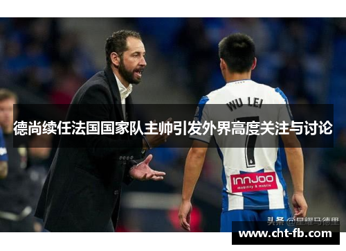 德尚续任法国国家队主帅引发外界高度关注与讨论 德尚续任法国国家队主帅引发外界高度关注与讨论