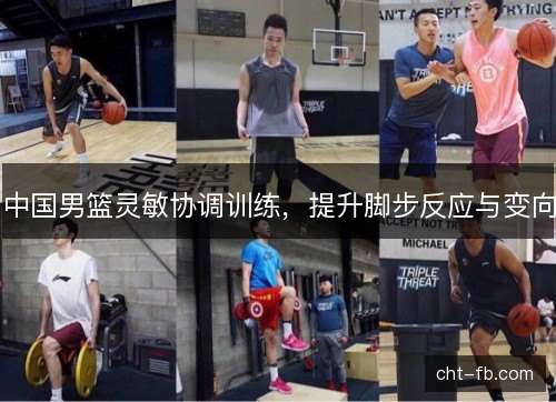 中国男篮灵敏协调训练，提升脚步反应与变向